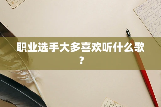 职业选手大多喜欢听什么歌？