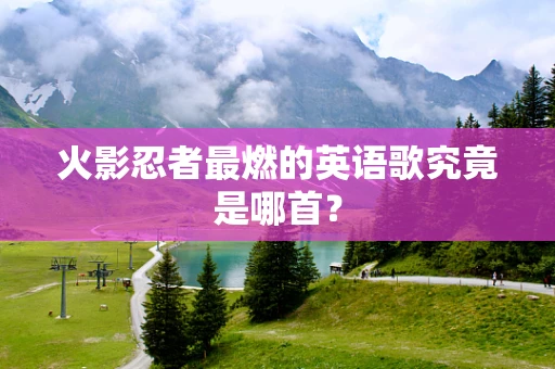 火影忍者最燃的英语歌究竟是哪首？