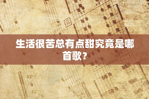 生活很苦总有点甜究竟是哪首歌？