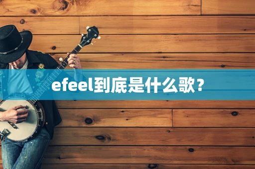 efeel到底是什么歌？