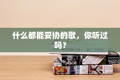 什么都能妥协的歌，你听过吗？