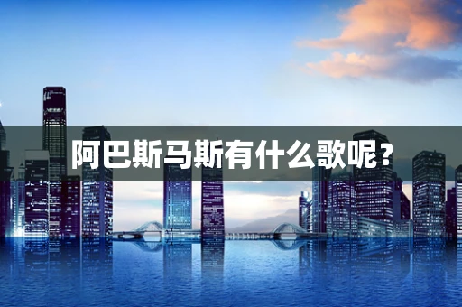 阿巴斯马斯有什么歌呢？