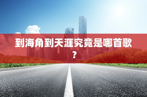 到海角到天涯究竟是哪首歌？