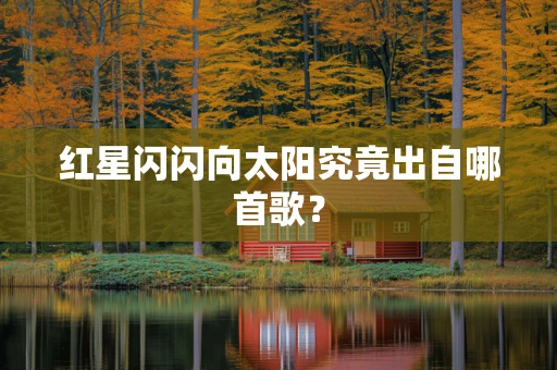 红星闪闪向太阳究竟出自哪首歌？
