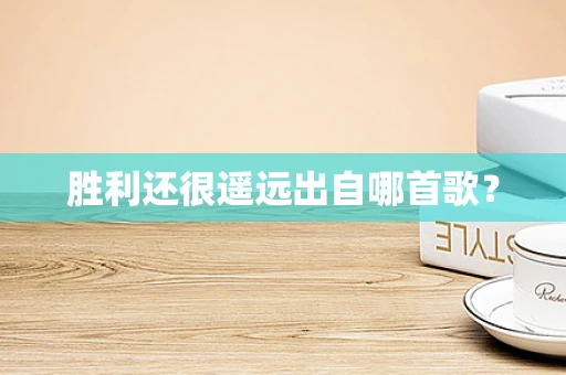 胜利还很遥远出自哪首歌？