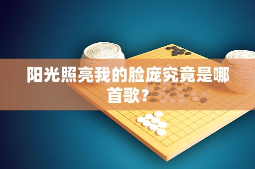 阳光照亮我的脸庞究竟是哪首歌？