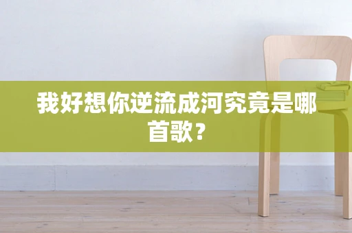 我好想你逆流成河究竟是哪首歌？