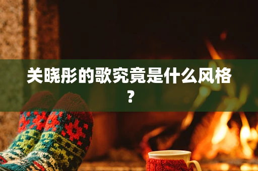 关晓彤的歌究竟是什么风格？