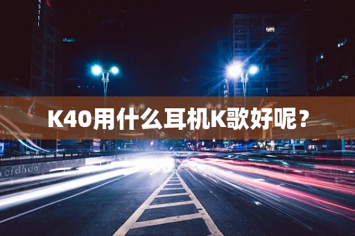 K40用什么耳机K歌好呢？