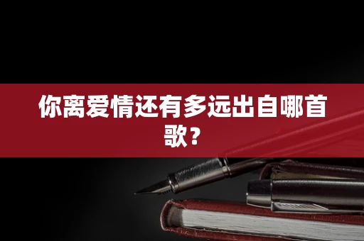 你离爱情还有多远出自哪首歌？