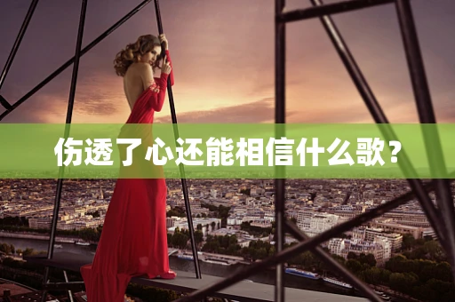 伤透了心还能相信什么歌？