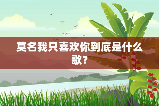莫名我只喜欢你到底是什么歌？