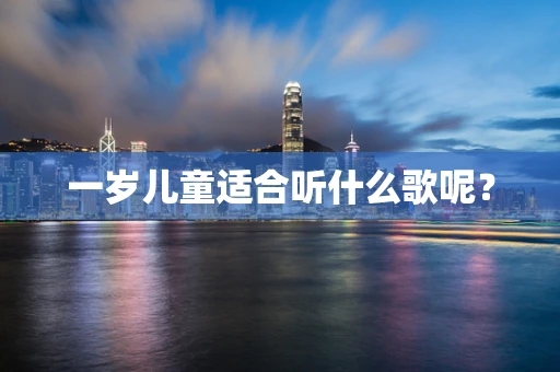 一岁儿童适合听什么歌呢？