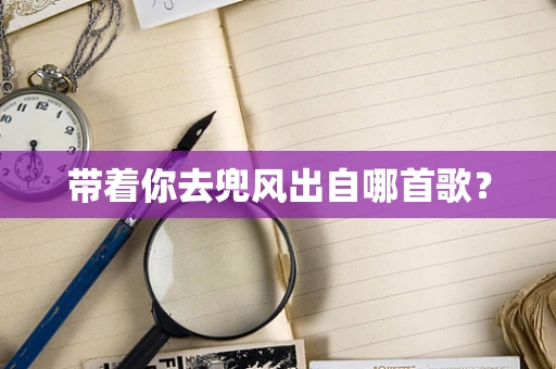带着你去兜风出自哪首歌？