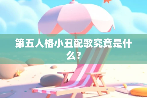 第五人格小丑配歌究竟是什么？