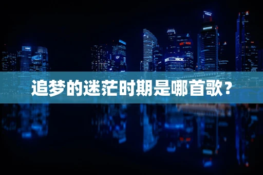 追梦的迷茫时期是哪首歌？