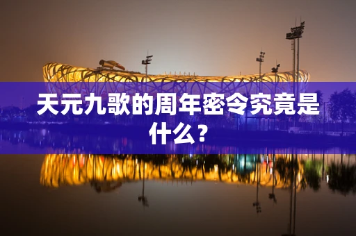 天元九歌的周年密令究竟是什么？