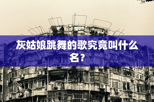 灰姑娘跳舞的歌究竟叫什么名？
