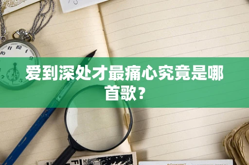 爱到深处才最痛心究竟是哪首歌？