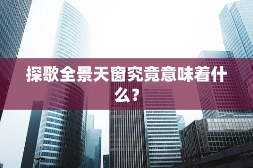 探歌全景天窗究竟意味着什么？