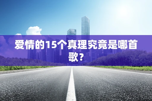 爱情的15个真理究竟是哪首歌？