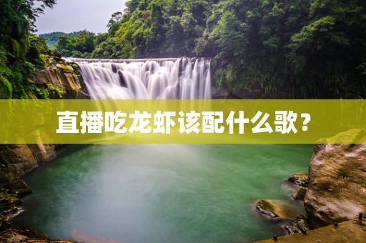 直播吃龙虾该配什么歌？