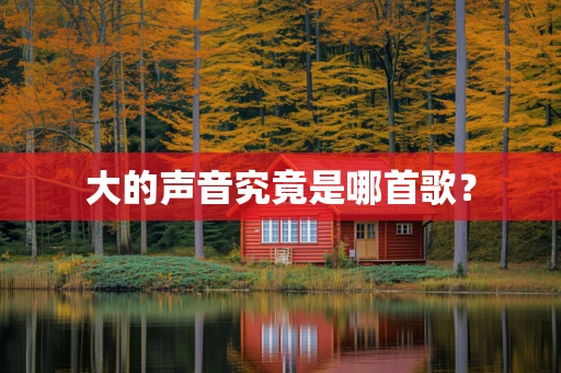 大的声音究竟是哪首歌？