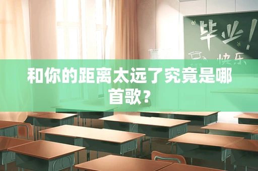 和你的距离太远了究竟是哪首歌？