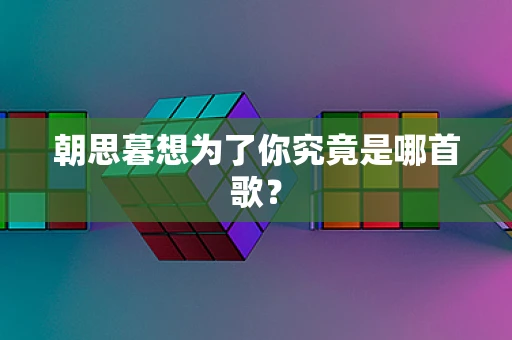 朝思暮想为了你究竟是哪首歌？