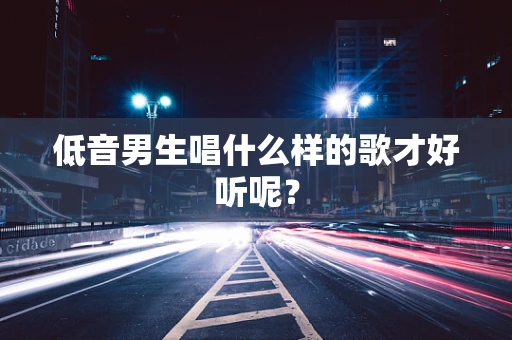 低音男生唱什么样的歌才好听呢？