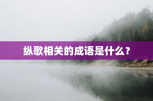 纵歌相关的成语是什么？