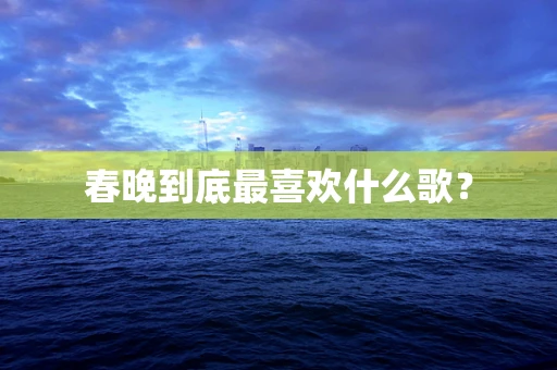 春晚到底最喜欢什么歌？