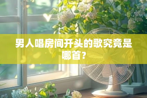 男人唱房间开头的歌究竟是哪首？