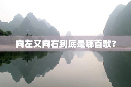 向左又向右到底是哪首歌？