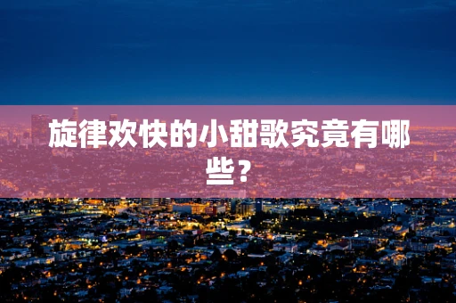 旋律欢快的小甜歌究竟有哪些？
