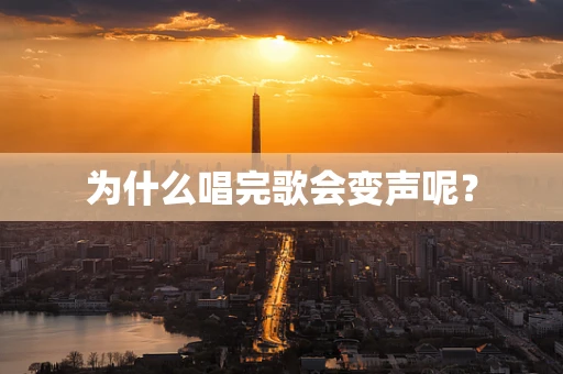 为什么唱完歌会变声呢？