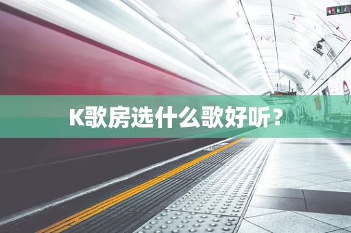 K歌房选什么歌好听？