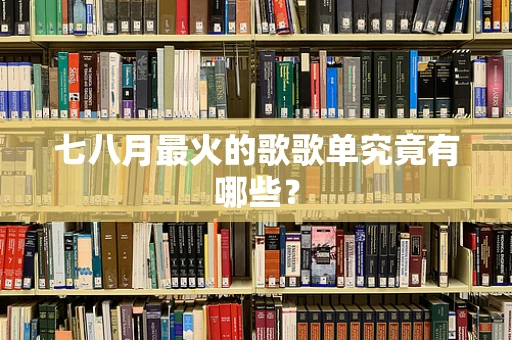 七八月最火的歌歌单究竟有哪些？