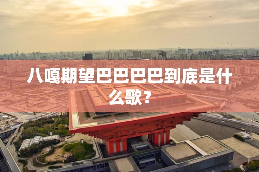 八嘎期望巴巴巴巴到底是什么歌？