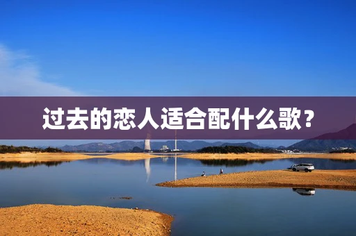过去的恋人适合配什么歌？