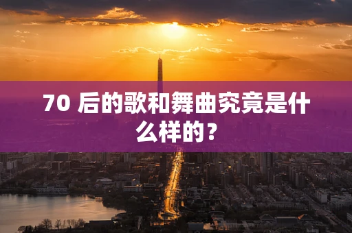 70 后的歌和舞曲究竟是什么样的？