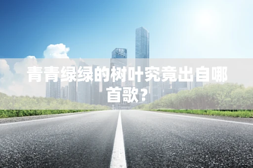 青青绿绿的树叶究竟出自哪首歌？
