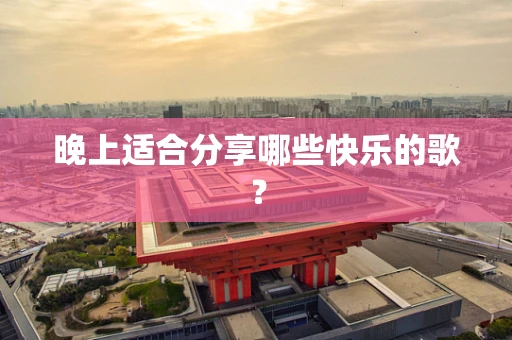 晚上适合分享哪些快乐的歌？