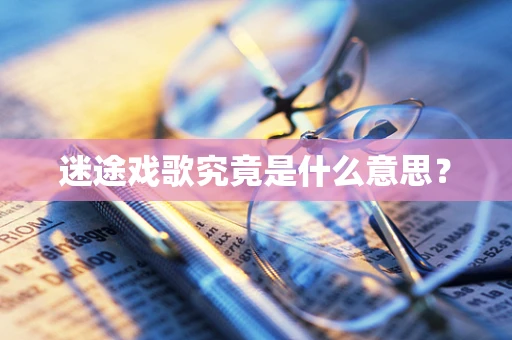 迷途戏歌究竟是什么意思？