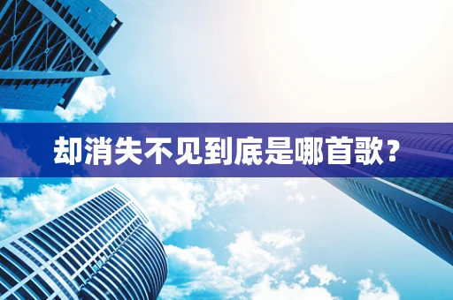 却消失不见到底是哪首歌？