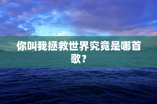 你叫我拯救世界究竟是哪首歌？