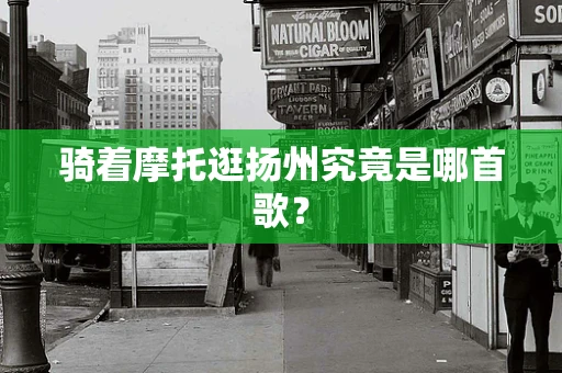 骑着摩托逛扬州究竟是哪首歌？