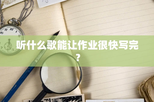 听什么歌能让作业很快写完？
