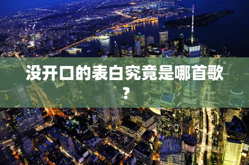 没开口的表白究竟是哪首歌？