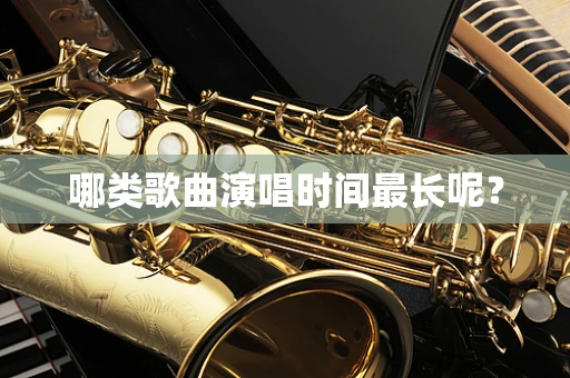 哪类歌曲演唱时间最长呢？